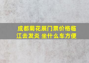 成都菊花展门票价格临江去发炎 坐什么车方便